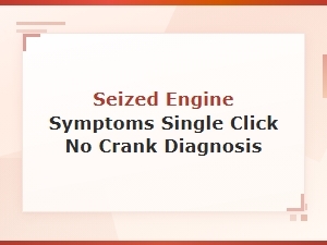 Seized Engine Symptoms: Single Click No Crank Diagnosis and Causes