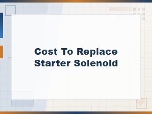 Cost to Replace a Starter Solenoid: Average Prices and Factors