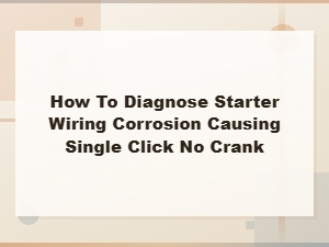 Diagnosing Starter Wiring Corrosion: Single Click No Crank Fix